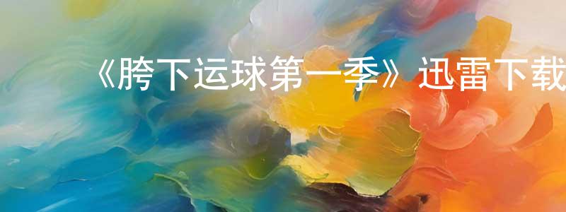 曾发林的动漫综艺大全,《胯下运球第一季》迅雷下载/在线观看-都市情感-美剧天堂